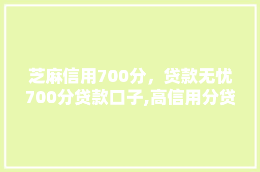 芝麻信用700分，贷款无忧700分贷款口子,高信用分贷款新趋势