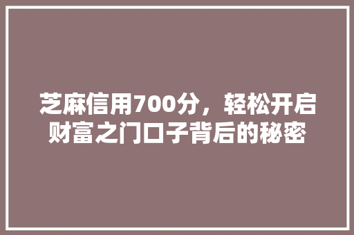 芝麻信用700分，轻松开启财富之门口子背后的秘密