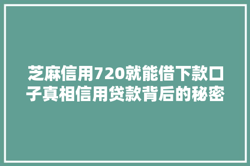 芝麻信用720就能借下款口子真相信用贷款背后的秘密