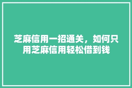 芝麻信用一招通关，如何只用芝麻信用轻松借到钱