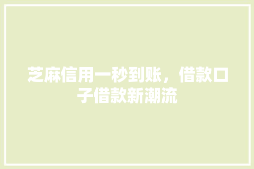 芝麻信用一秒到账，借款口子借款新潮流