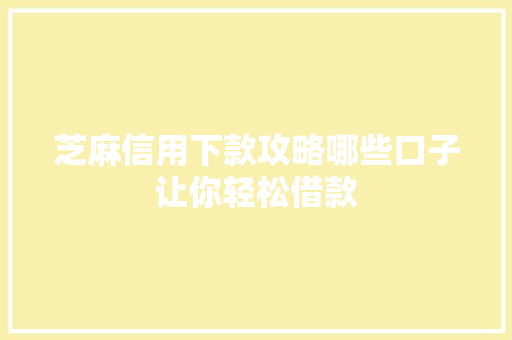 芝麻信用下款攻略哪些口子让你轻松借款