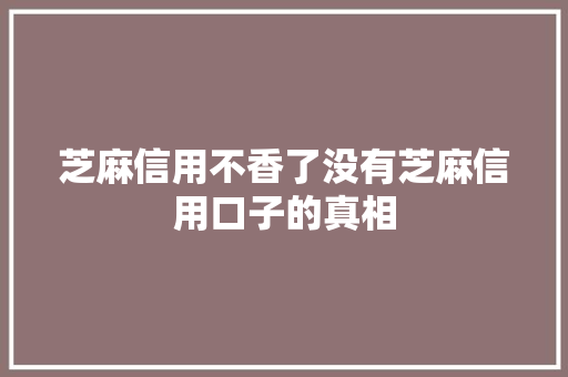 芝麻信用不香了没有芝麻信用口子的真相