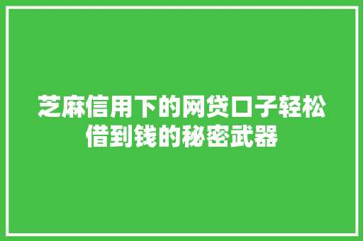 芝麻信用下的网贷口子轻松借到钱的秘密武器