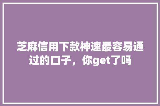 芝麻信用下款神速最容易通过的口子，你get了吗