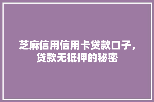 芝麻信用信用卡贷款口子，贷款无抵押的秘密