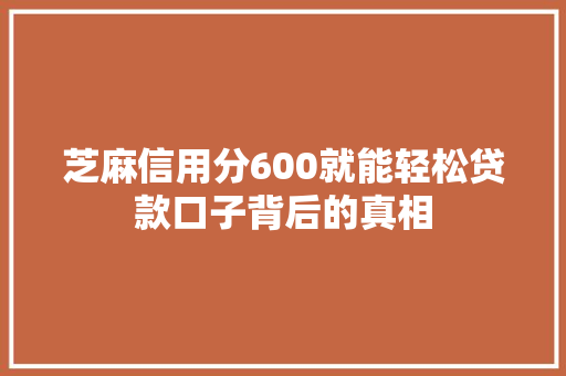 芝麻信用分600就能轻松贷款口子背后的真相