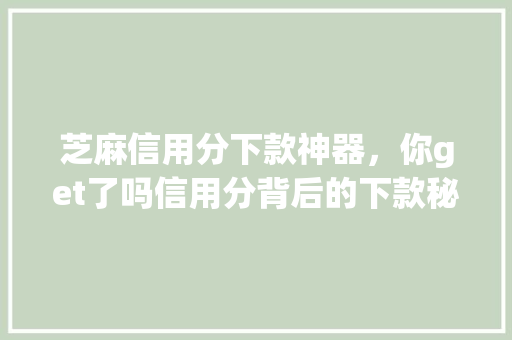 芝麻信用分下款神器，你get了吗信用分背后的下款秘密
