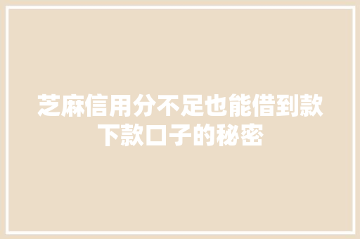 芝麻信用分不足也能借到款下款口子的秘密