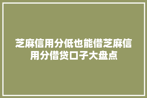 芝麻信用分低也能借芝麻信用分借贷口子大盘点