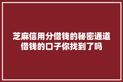 芝麻信用分借钱的秘密通道借钱的口子你找到了吗