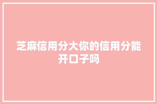 芝麻信用分大你的信用分能开口子吗