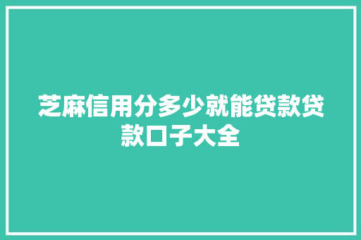 芝麻信用分多少就能贷款贷款口子大全