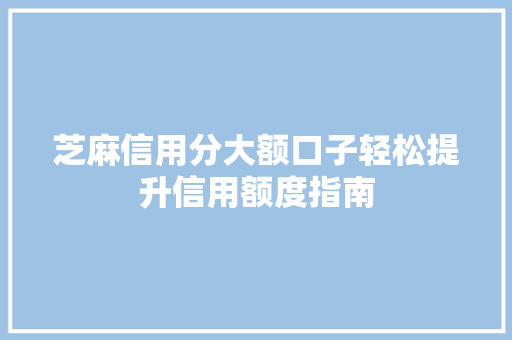 芝麻信用分大额口子轻松提升信用额度指南