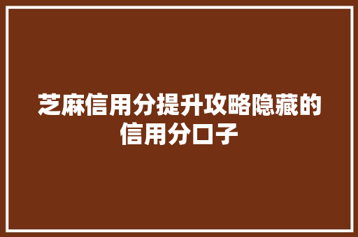 芝麻信用分提升攻略隐藏的信用分口子