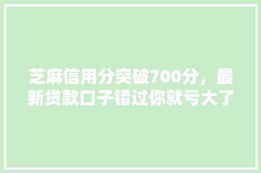 芝麻信用分突破700分，最新贷款口子错过你就亏大了