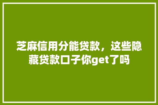 芝麻信用分能贷款，这些隐藏贷款口子你get了吗