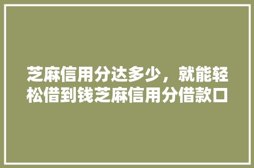 芝麻信用分达多少，就能轻松借到钱芝麻信用分借款口子