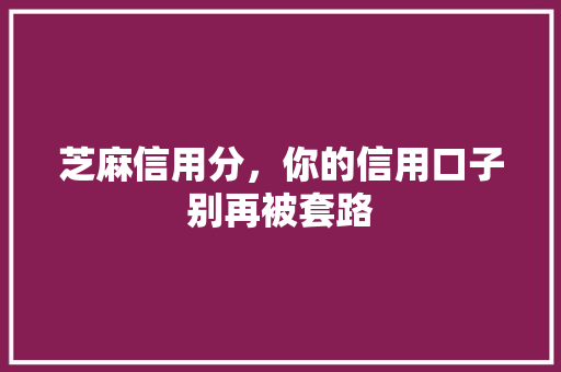 芝麻信用分，你的信用口子别再被套路