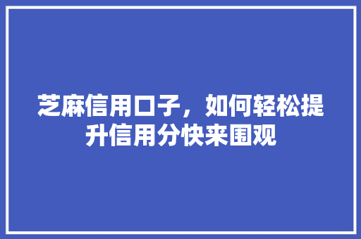 芝麻信用口子，如何轻松提升信用分快来围观