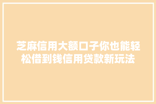 芝麻信用大额口子你也能轻松借到钱信用贷款新玩法