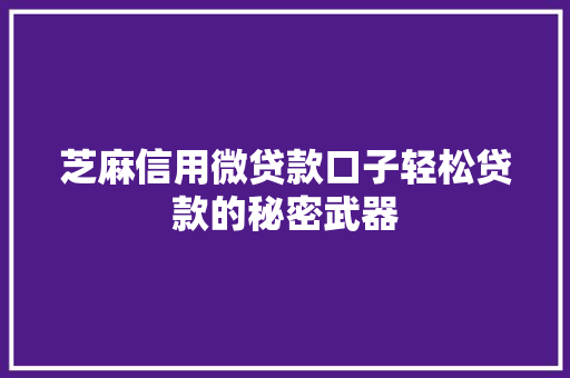 芝麻信用微贷款口子轻松贷款的秘密武器