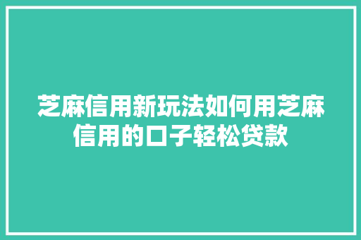 芝麻信用新玩法如何用芝麻信用的口子轻松贷款