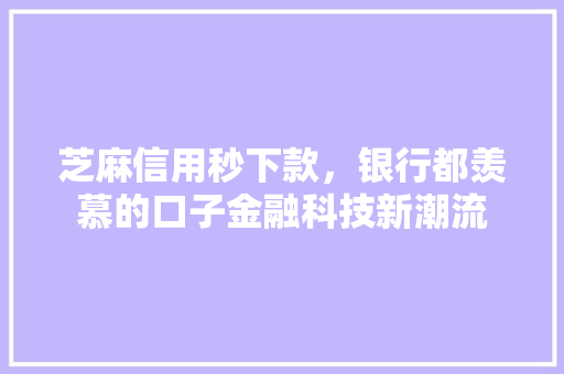 芝麻信用秒下款，银行都羡慕的口子金融科技新潮流