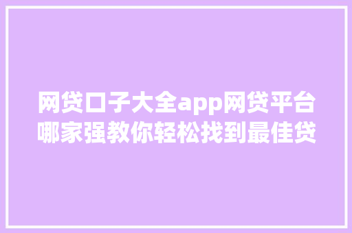 网贷口子大全app网贷平台哪家强教你轻松找到最佳贷款渠道