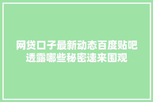 网贷口子最新动态百度贴吧透露哪些秘密速来围观
