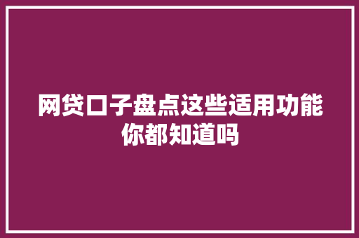 网贷口子盘点这些适用功能你都知道吗