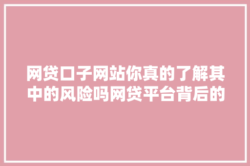 网贷口子网站你真的了解其中的风险吗网贷平台背后的风险与陷阱