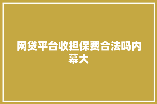 网贷平台收担保费合法吗内幕大