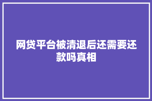 网贷平台被清退后还需要还款吗真相