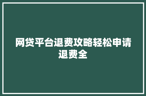 网贷平台退费攻略轻松申请退费全