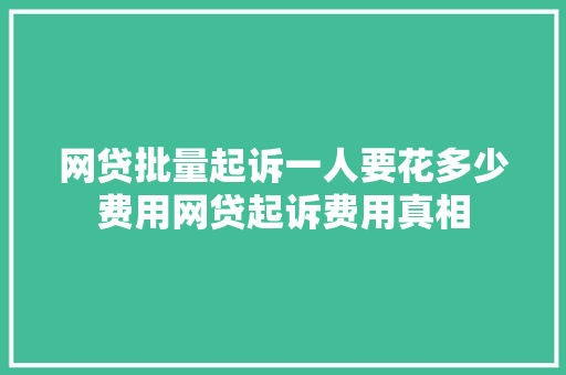 网贷批量起诉一人要花多少费用网贷起诉费用真相