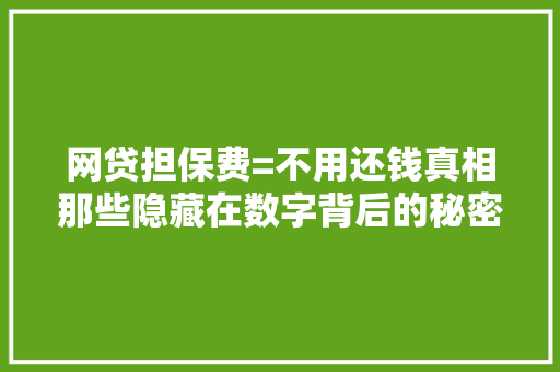 网贷担保费=不用还钱真相那些隐藏在数字背后的秘密