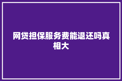 网贷担保服务费能退还吗真相大