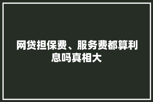 网贷担保费、服务费都算利息吗真相大