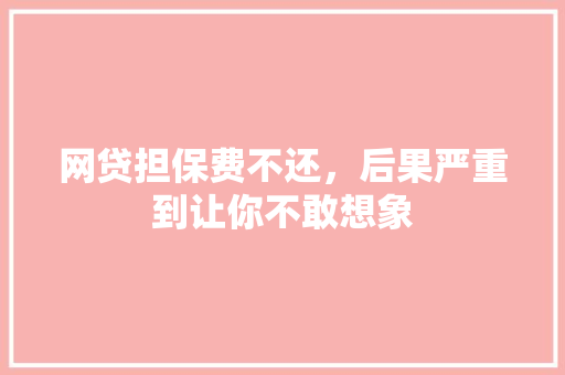 网贷担保费不还，后果严重到让你不敢想象
