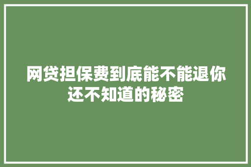 网贷担保费到底能不能退你还不知道的秘密