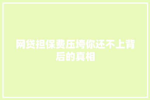 网贷担保费压垮你还不上背后的真相