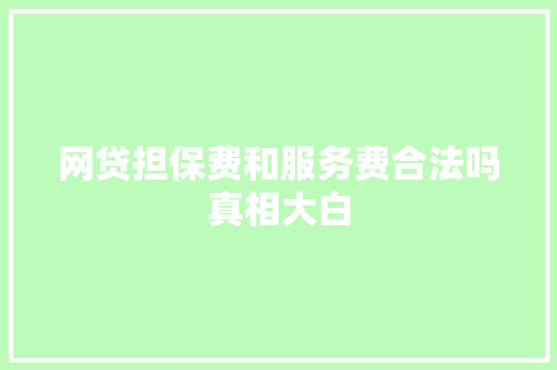 网贷担保费和服务费合法吗真相大白