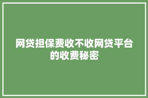 网贷担保费收不收网贷平台的收费秘密