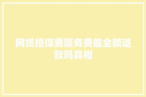 网贷担保费服务费能全额退款吗真相