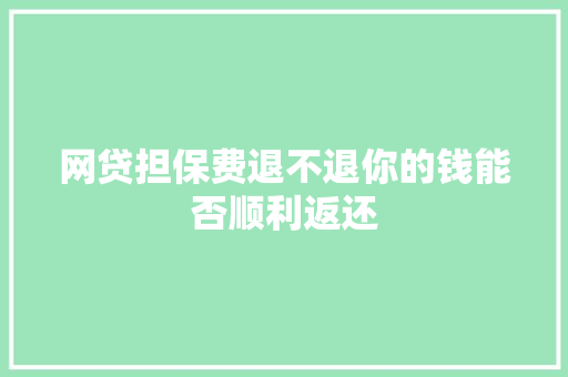 网贷担保费退不退你的钱能否顺利返还
