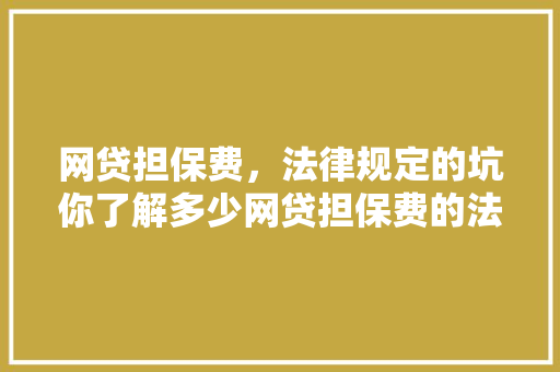 网贷担保费，法律规定的坑你了解多少网贷担保费的法律风险与规避步骤