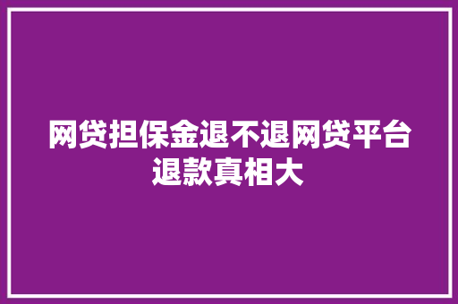 网贷担保金退不退网贷平台退款真相大