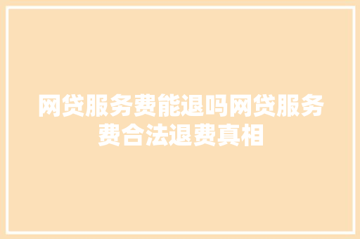 网贷服务费能退吗网贷服务费合法退费真相