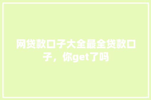 网贷款口子大全最全贷款口子，你get了吗